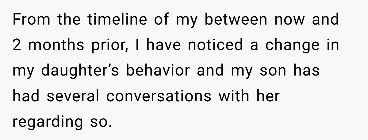 From the timeline of my between now and 2 months prior, I have noticed a change in my daughter’s behavior and my son has had several conversations with her regarding...