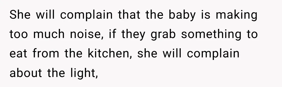 She will complain that the baby is making too much noise, if they grab something to eat from the kitchen, she will complain about the light,