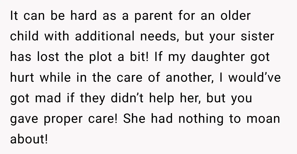 It can be hard as a parent for an older child with additional needs, but your sister has lost the plot a bit! If my daughter got hurt while in...