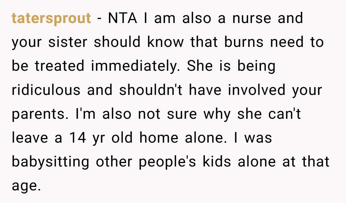 tatersprout - NTA I am also a nurse and your sister should know that burns need to be treated immediately. She is being ridiculous and shouldn't have involved your parents....