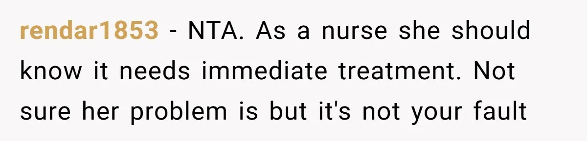 rendar1853 - NTA. As a nurse she should know it needs immediate treatment. Not sure her problem is but it's not your fault