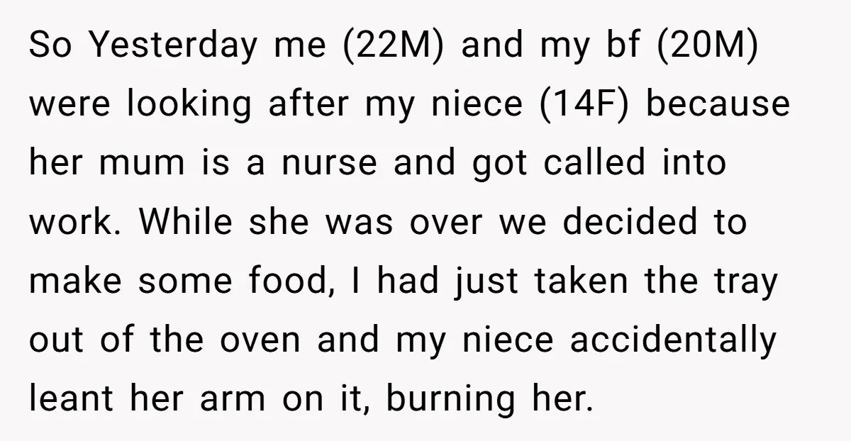 So Yesterday me (22M) and my bf (20M) were looking after my niece (14F) because her mum is a nurse and got called into work. While she was over we...