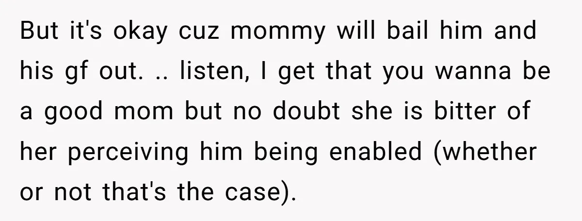 But it's okay cuz mommy will bail him and his gf out. .. listen, I get that you wanna be a good mom but no doubt she is bitter of...