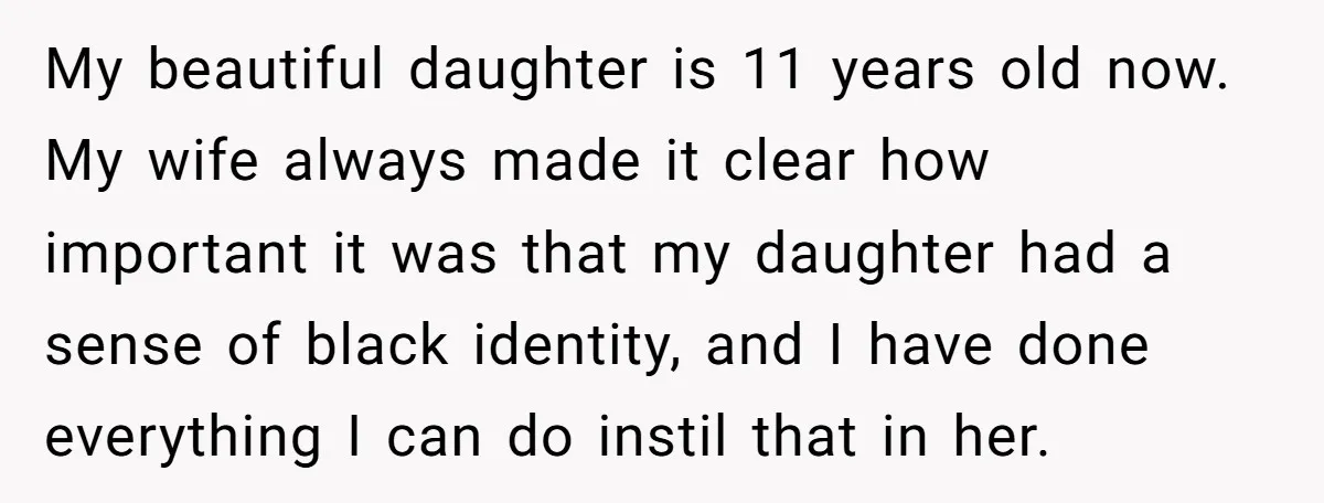 My beautiful daughter is 11 years old now. My wife always made it clear how important it was that my daughter had a sense of black identity, and I have...