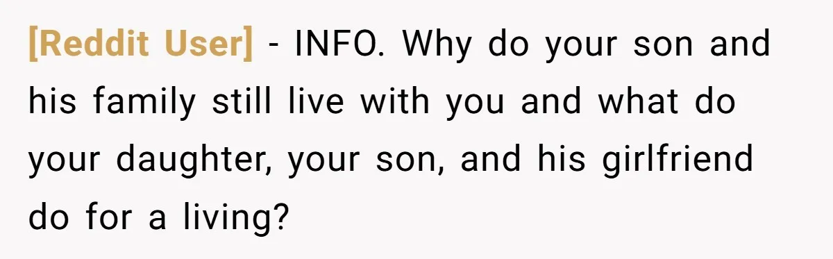 [Reddit User] − INFO. Why do your son and his family still live with you and what do your daughter, your son, and his girlfriend do for a living?