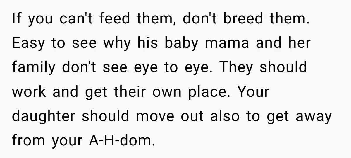 If you can't feed them, don't breed them. Easy to see why his baby mama and her family don't see eye to eye. They should work and get their own...