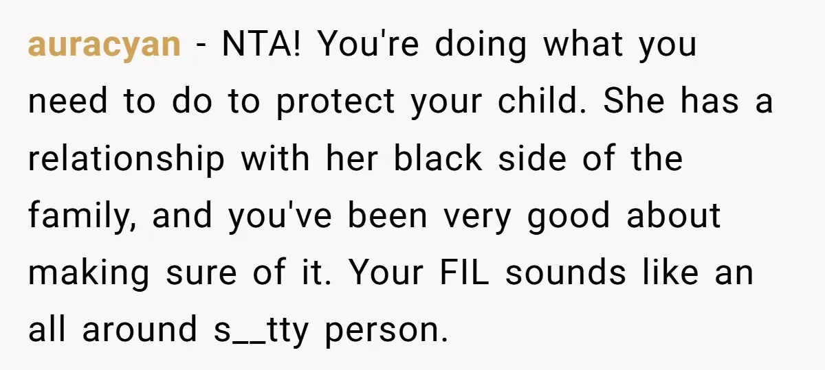 auracyan − NTA! You're doing what you need to do to protect your child. She has a relationship with her black side of the family, and you've been very good...