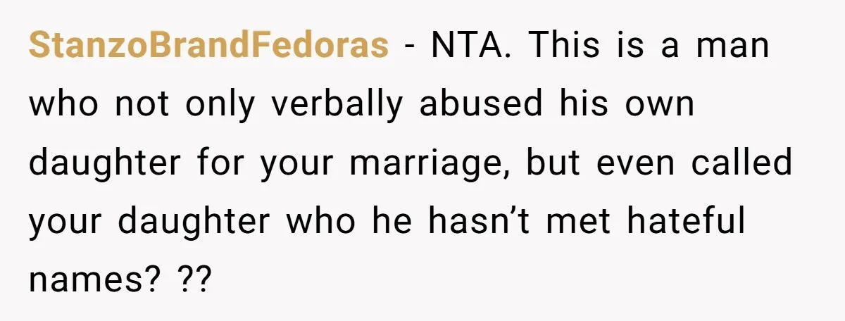 StanzoBrandFedoras − NTA. This is a man who not only verbally abused his own daughter for your marriage, but even called your daughter who he hasn’t met hateful names? ??