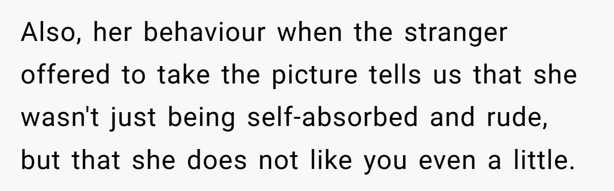 Also, her behaviour when the stranger offered to take the picture tells us that she wasn't just being self-absorbed and rude, but that she does not like you even a...