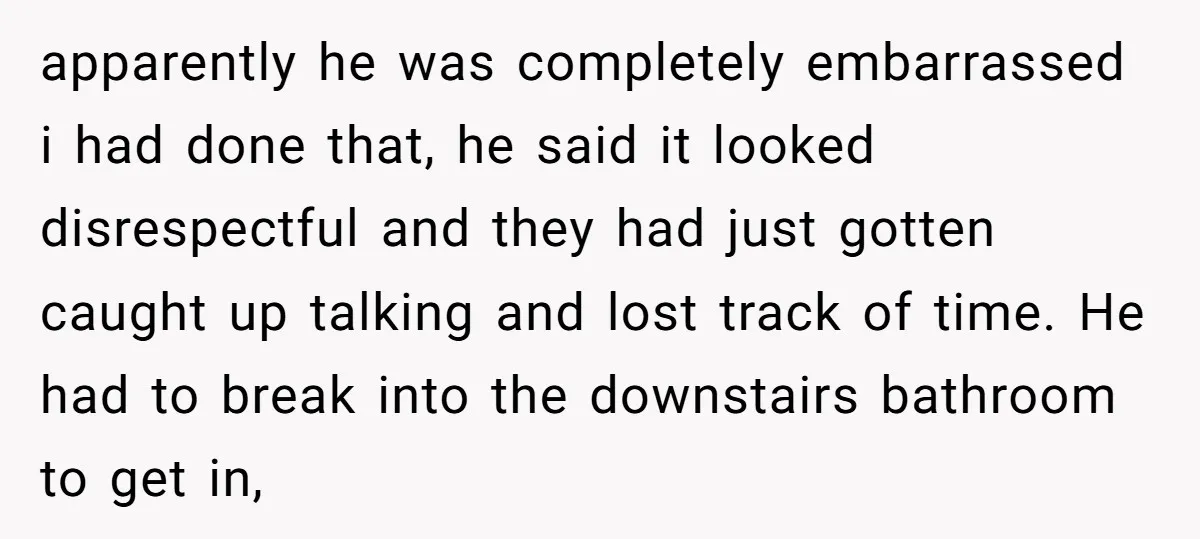 apparently he was completely embarrassed i had done that, he said it looked disrespectful and they had just gotten caught up talking and lost track of time. He had to...