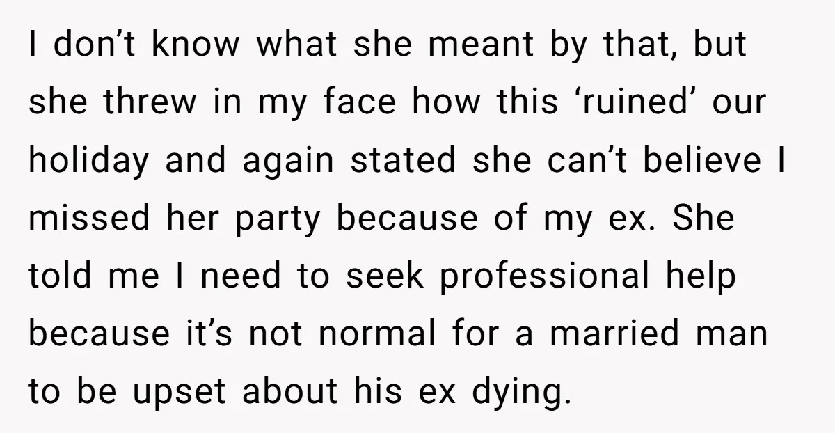I don’t know what she meant by that, but she threw in my face how this ‘ruined’ our holiday and again stated she can’t believe I missed her party because...