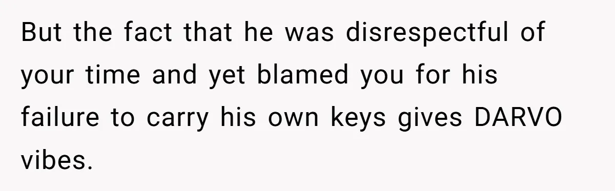 But the fact that he was disrespectful of your time and yet blamed you for his failure to carry his own keys gives DARVO vibes.