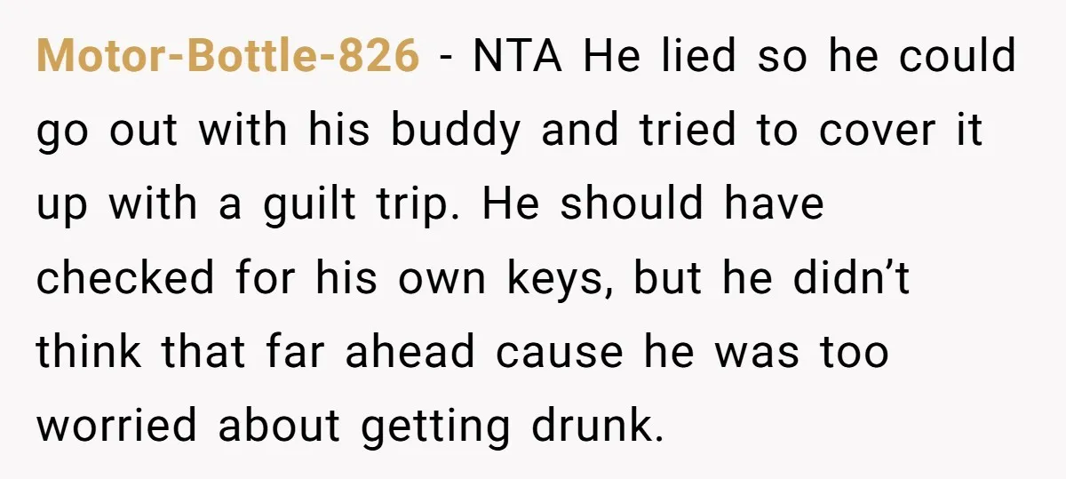 Motor-Bottle-826 − NTA He lied so he could go out with his buddy and tried to cover it up with a guilt trip. He should have checked for his own...