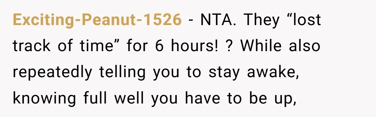 Exciting-Peanut-1526 − NTA. They “lost track of time” for 6 hours! ? While also repeatedly telling you to stay awake, knowing full well you have to be up,