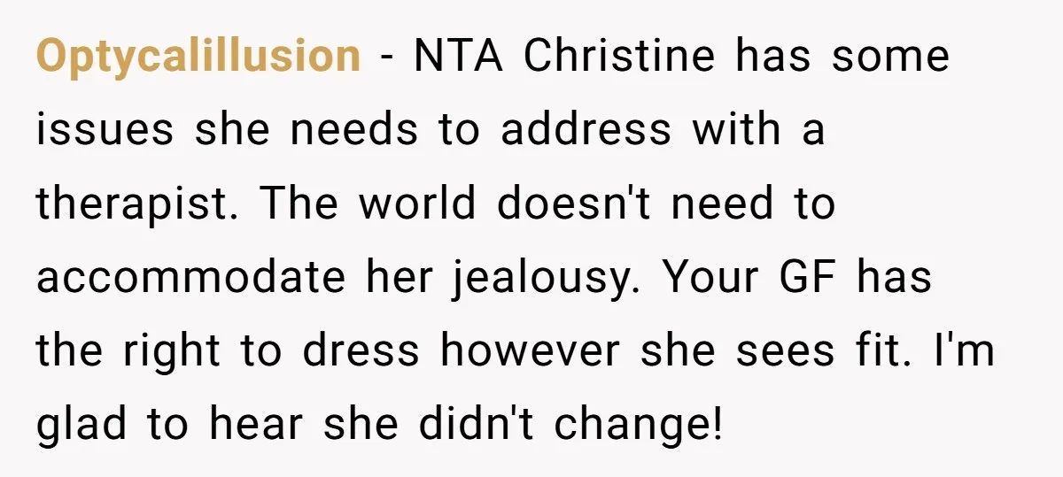 Optycalillusion − NTA Christine has some issues she needs to address with a therapist. The world doesn't need to accommodate her jealousy. Your GF has the right to dress however...