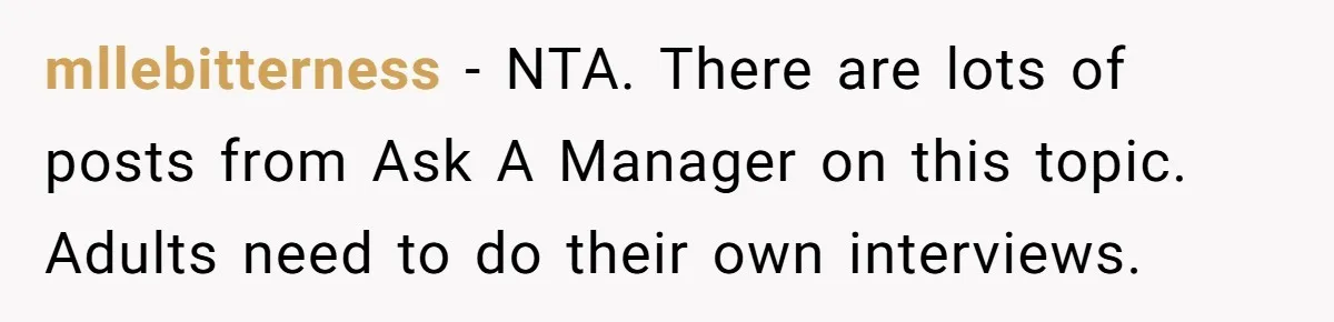 mllebitterness − NTA. There are lots of posts from Ask A Manager on this topic. Adults need to do their own interviews.