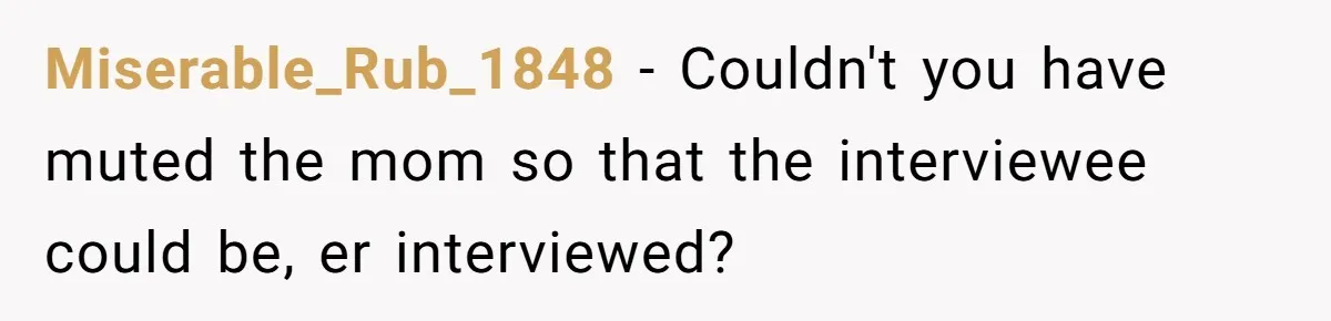 Miserable_Rub_1848 − Couldn't you have muted the mom so that the interviewee could be, er interviewed?