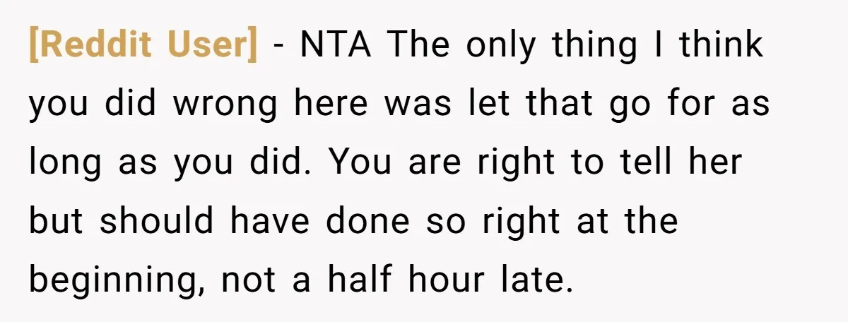 [Reddit User] − NTA The only thing I think you did wrong here was let that go for as long as you did. You are right to tell her but...