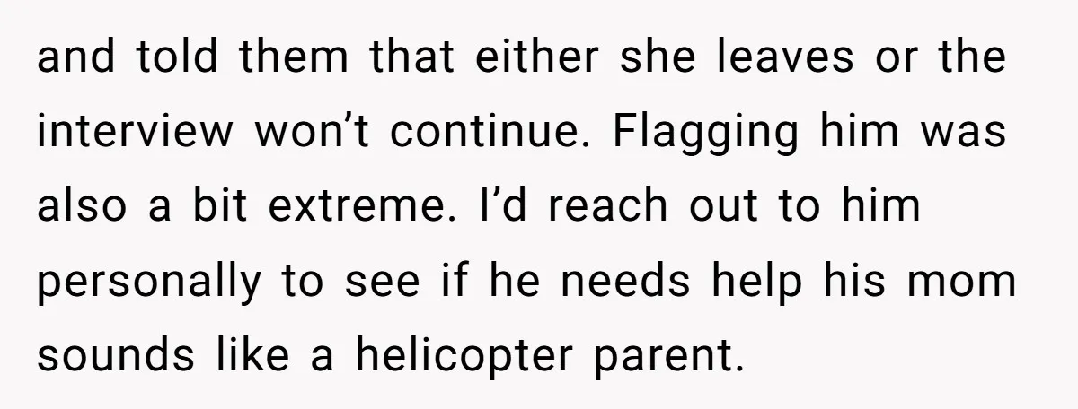 and told them that either she leaves or the interview won’t continue. Flagging him was also a bit extreme. I’d reach out to him personally to see if he needs...