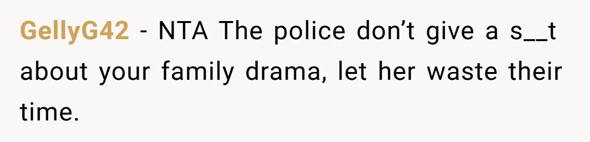 GellyG42 - NTA The police don’t give a s__t about your family drama, let her waste their time.