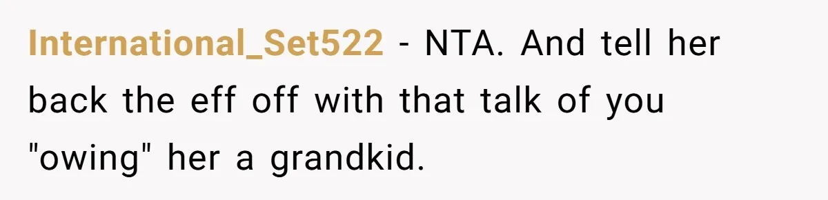 International_Set522 - NTA. And tell her back the eff off with that talk of you "owing" her a grandkid.