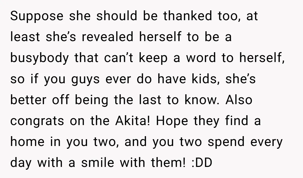 Suppose she should be thanked too, at least she’s revealed herself to be a busybody that can’t keep a word to herself, so if you guys ever do have kids,...