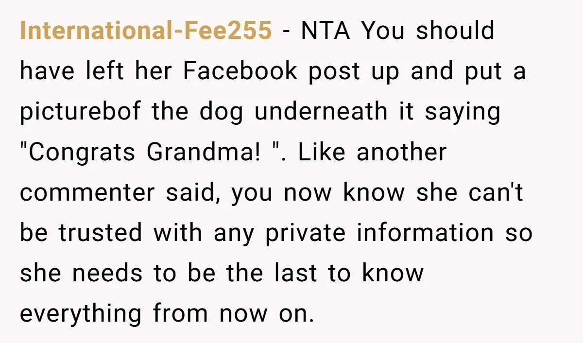 International-Fee255 - NTA You should have left her Facebook post up and put a picturebof the dog underneath it saying "Congrats Grandma! ". Like another commenter said, you now know...