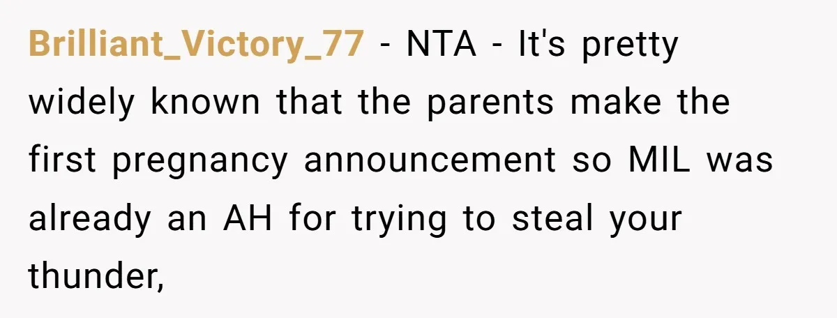 Brilliant_Victory_77 - NTA - It's pretty widely known that the parents make the first pregnancy announcement so MIL was already an AH for trying to steal your thunder,