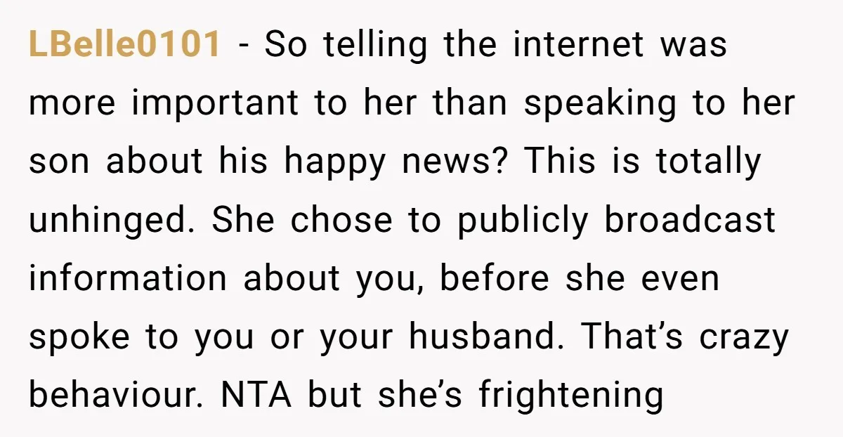 LBelle0101 - So telling the internet was more important to her than speaking to her son about his happy news? This is totally unhinged. She chose to publicly broadcast information...