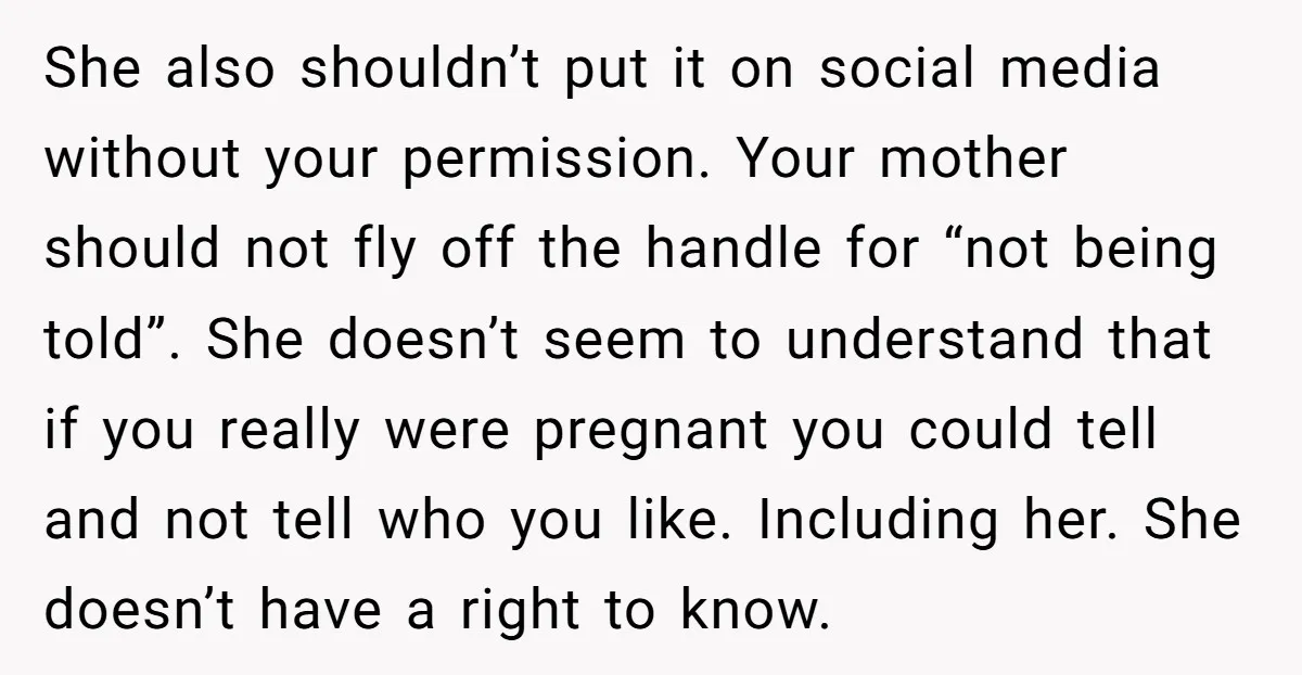 She also shouldn’t put it on social media without your permission. Your mother should not fly off the handle for “not being told”. She doesn’t seem to understand that if...