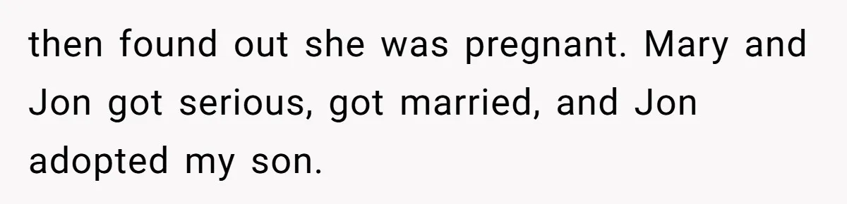then found out she was pregnant. Mary and Jon got serious, got married, and Jon adopted my son.