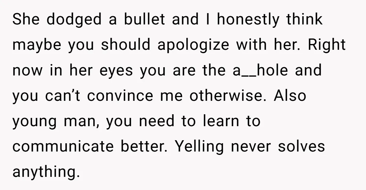 She dodged a bullet and I honestly think maybe you should apologize with her. Right now in her eyes you are the a__hole and you can’t convince me otherwise. Also...