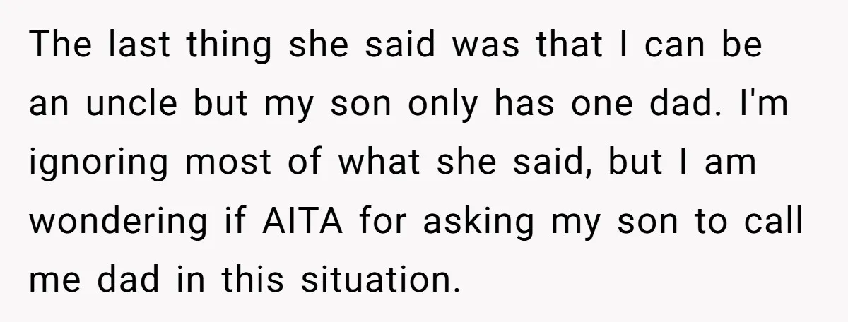 The last thing she said was that I can be an uncle but my son only has one dad. I'm ignoring most of what she said, but I am wondering...