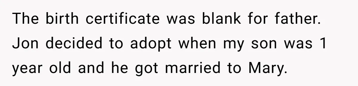 The birth certificate was blank for father. Jon decided to adopt when my son was 1 year old and he got married to Mary.