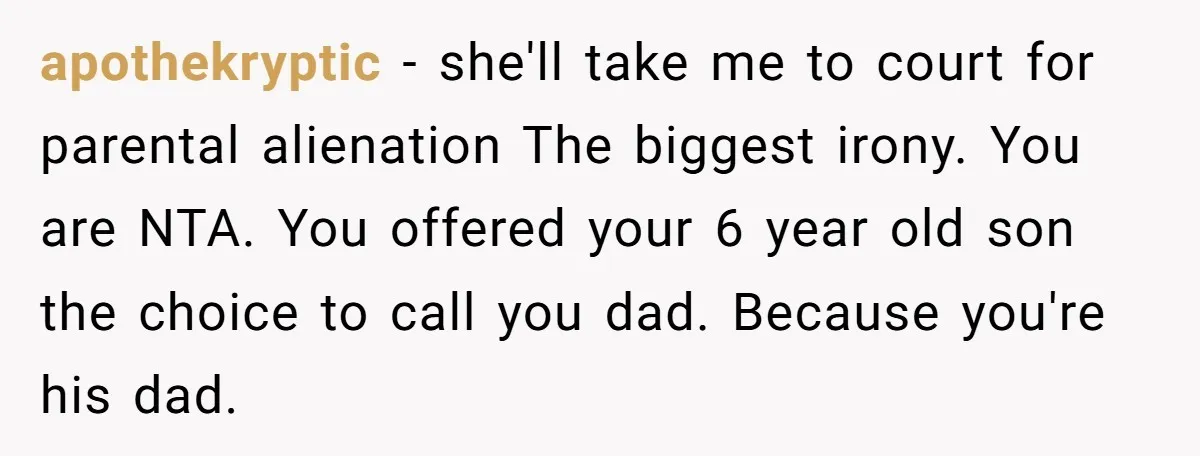 apothekryptic − she'll take me to court for parental alienation The biggest irony. You are NTA. You offered your 6 year old son the choice to call you dad. Because...