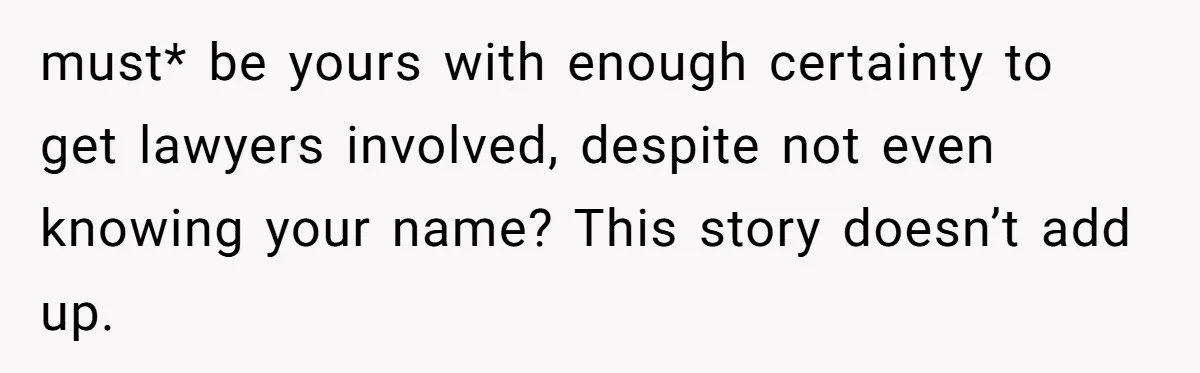 must* be yours with enough certainty to get lawyers involved, despite not even knowing your name? This story doesn’t add up.