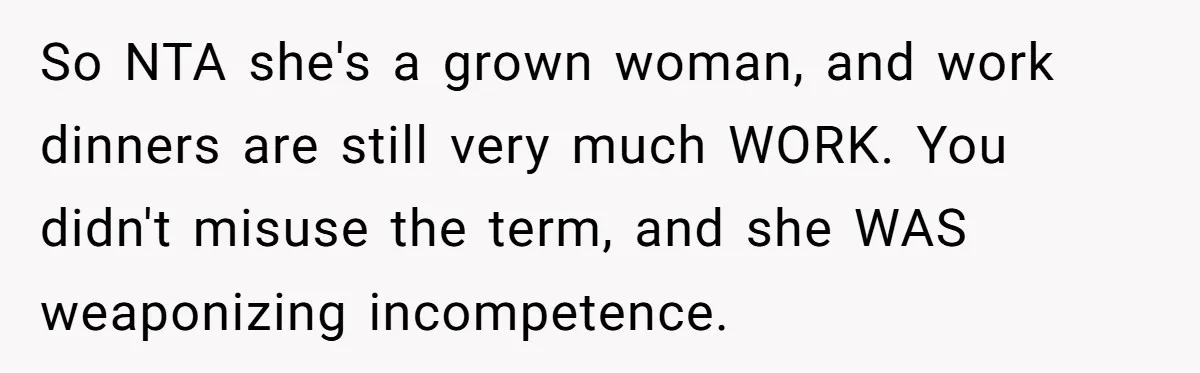 So NTA she's a grown woman, and work dinners are still very much WORK. You didn't misuse the term, and she WAS weaponizing incompetence.