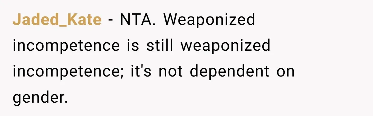 Jaded_Kate − NTA. Weaponized incompetence is still weaponized incompetence; it's not dependent on gender.