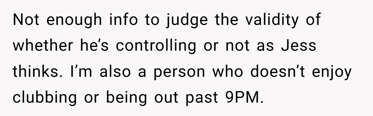 Not enough info to judge the validity of whether he’s controlling or not as Jess thinks. I’m also a person who doesn’t enjoy clubbing or being out past 9PM.