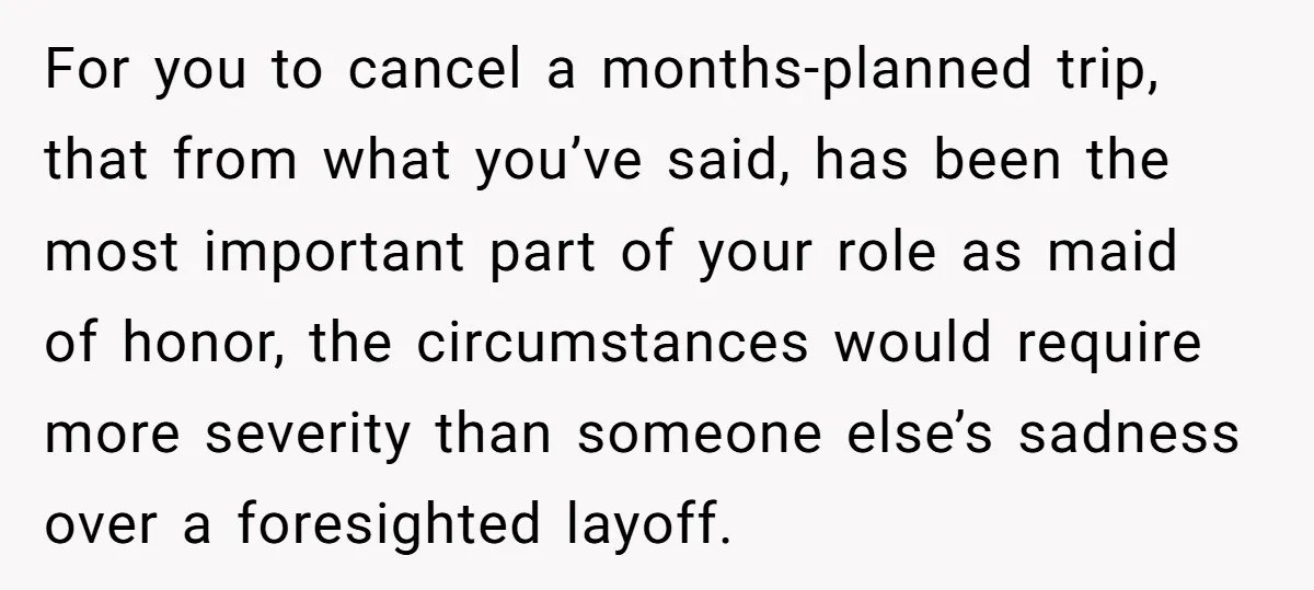 For you to cancel a months-planned trip, that from what you’ve said, has been the most important part of your role as maid of honor, the circumstances would require more...