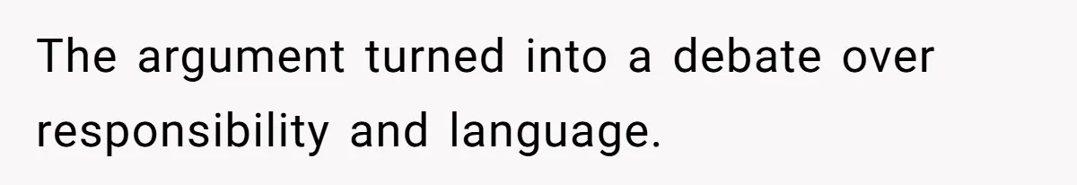 The argument turned into a debate over responsibility and language.