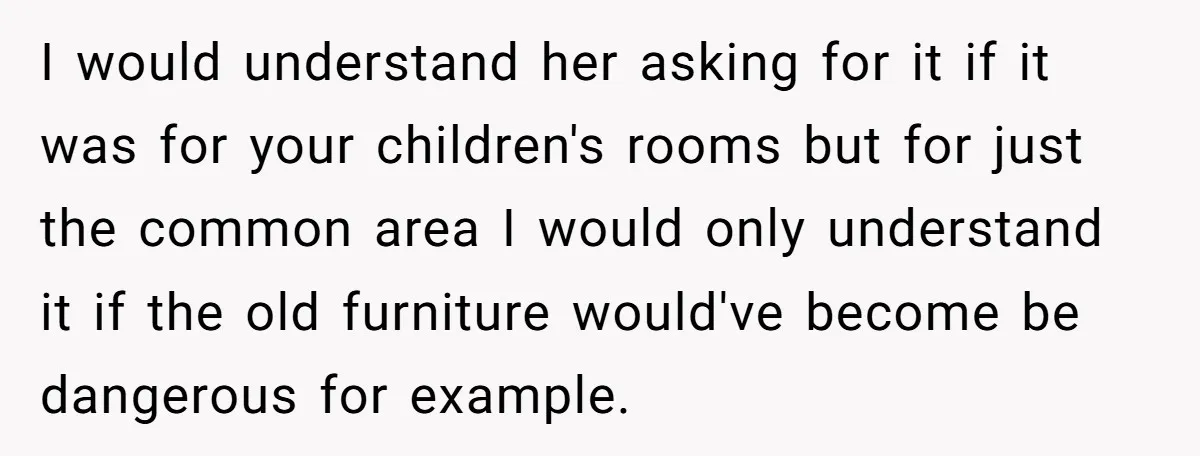I would understand her asking for it if it was for your children's rooms but for just the common area I would only understand it if the old furniture would've...