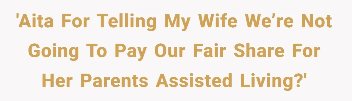 'AITA for telling my wife we’re not going to pay our fair share for her parents assisted living?'