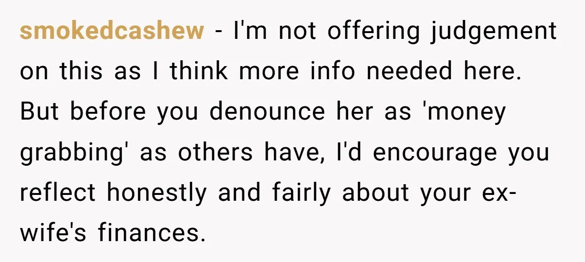 smokedcashew − I'm not offering judgement on this as I think more info needed here. But before you denounce her as 'money grabbing' as others have, I'd encourage you reflect...