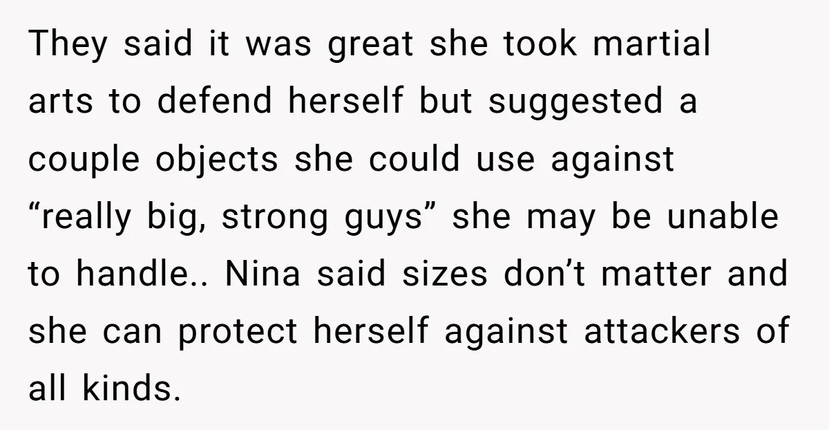 They said it was great she took martial arts to defend herself but suggested a couple objects she could use against “really big, strong guys” she may be unable to...