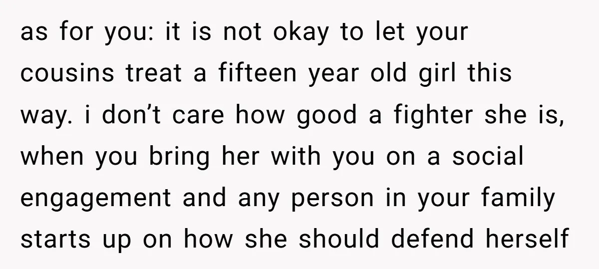 as for you: it is not okay to let your cousins treat a fifteen year old girl this way. i don’t care how good a fighter she is, when you...