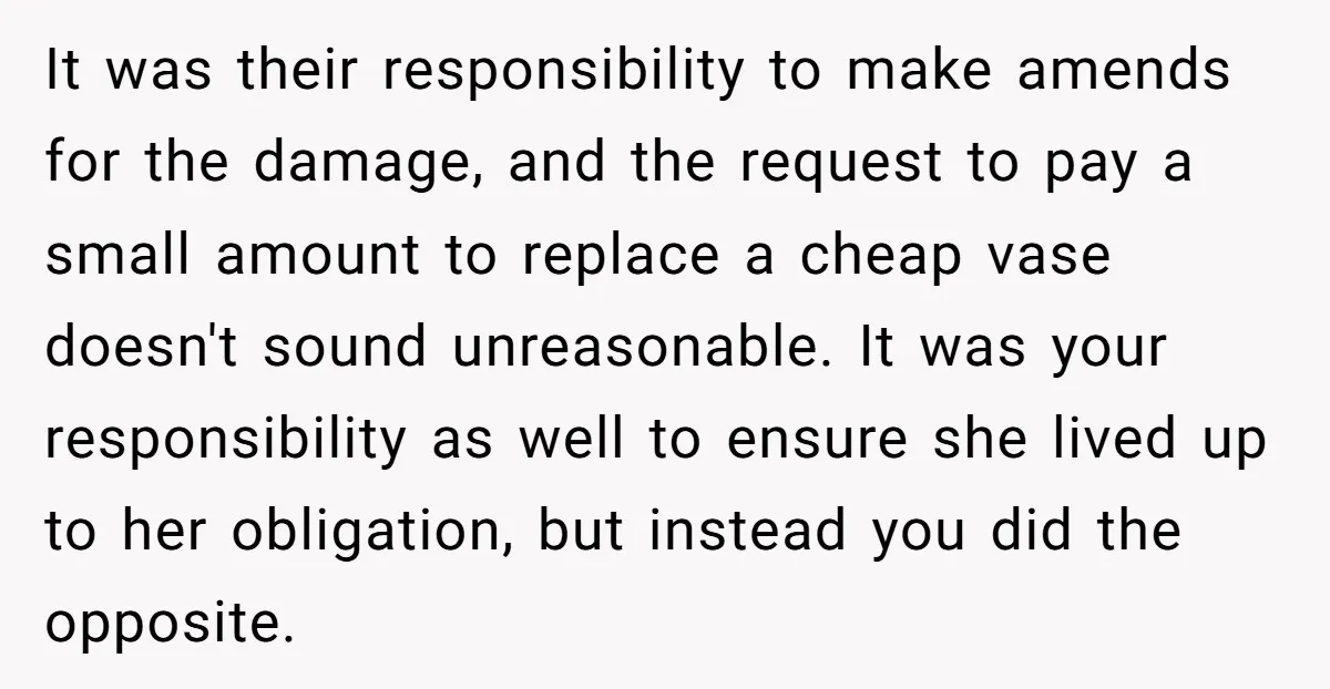 It was their responsibility to make amends for the damage, and the request to pay a small amount to replace a cheap vase doesn't sound unreasonable. It was your responsibility...