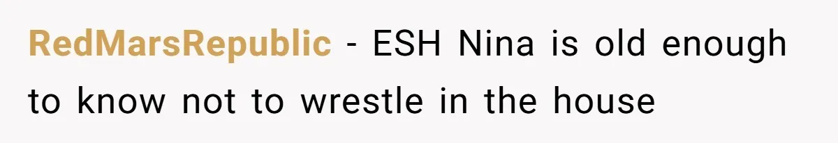 RedMarsRepublic − ESH Nina is old enough to know not to wrestle in the house