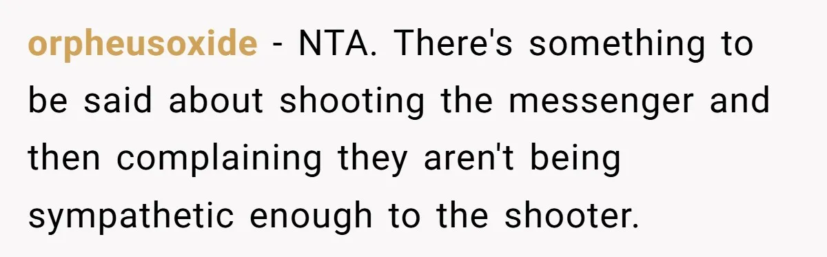 orpheusoxide - NTA. There's something to be said about shooting the messenger and then complaining they aren't being sympathetic enough to the shooter.