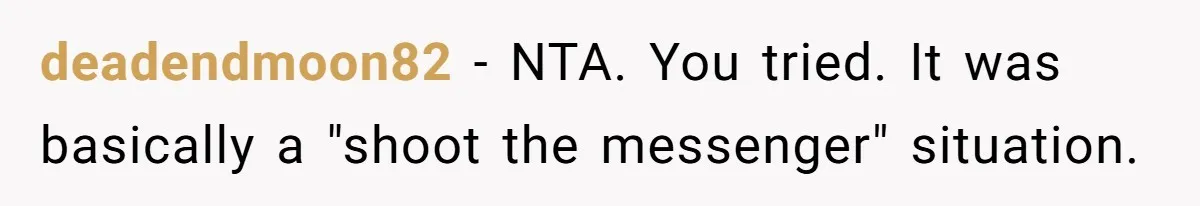 deadendmoon82 - NTA. You tried. It was basically a "shoot the messenger" situation.